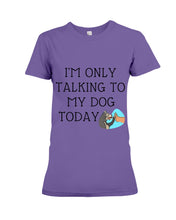 Load image into Gallery viewer, Talking To My Dog Today Quote T-Shirt Ladies Tee