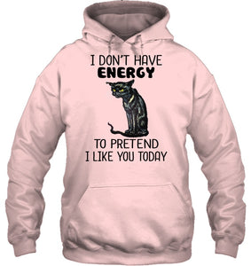 Cat Don't Have Energy To Pretend I Like You Today T-Shirt Hoodie