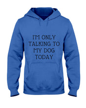 Load image into Gallery viewer, I'm Only Talking To My Dog Today Quote Tee Gift Hoodie