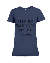 Load image into Gallery viewer, I'm Only Talking To My Dog Today Quote Tee Gift Ladies Tee