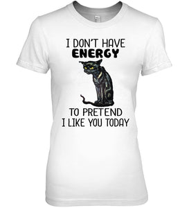 Cat Don't Have Energy To Pretend I Like You Today T-Shirt Ladies Tee