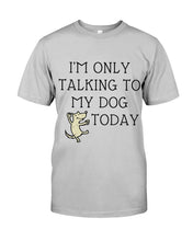 Load image into Gallery viewer, Talking To My Dog Today Quote T-Shirt Guys Tee