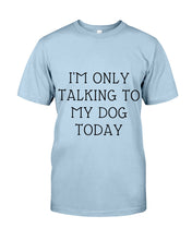 Load image into Gallery viewer, I'm Only Talking To My Dog Today Quote Tee Gift Guys Tee