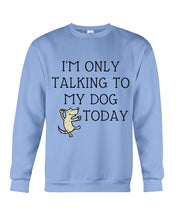 Load image into Gallery viewer, Talking To My Dog Today Quote T-Shirt Sweatshirt