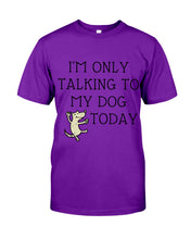 Load image into Gallery viewer, Talking To My Dog Today Quote T-Shirt Guys Tee