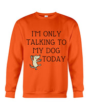 Load image into Gallery viewer, Talking To My Dog Today Quote T-Shirt Sweatshirt