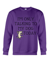 Load image into Gallery viewer, Talking To My Dog Today Quote T-Shirt Sweatshirt