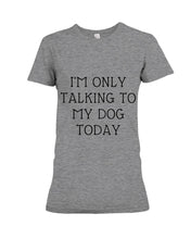 Load image into Gallery viewer, I'm Only Talking To My Dog Today Quote Tee Gift Ladies Tee