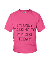 Load image into Gallery viewer, I'm Only Talking To My Dog Today Quote Tee Gift Youth Tee