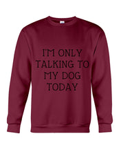 Load image into Gallery viewer, I'm Only Talking To My Dog Today Quote Tee Gift Sweatshirt