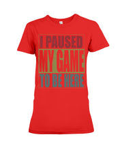 Load image into Gallery viewer, I Pause My Game To Be Here Vintage T-Shirt Ladies Tee