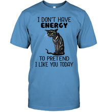 Load image into Gallery viewer, Cat Don&#39;t Have Energy To Pretend I Like You Today T-Shirt Guys Tee