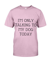 Load image into Gallery viewer, I'm Only Talking To My Dog Today Quote Tee Gift Guys Tee