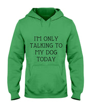 Load image into Gallery viewer, I'm Only Talking To My Dog Today Quote Tee Gift Hoodie