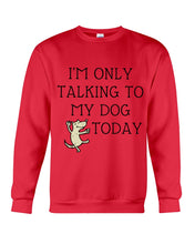 Load image into Gallery viewer, Talking To My Dog Today Quote T-Shirt Sweatshirt