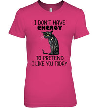 Load image into Gallery viewer, Cat Don&#39;t Have Energy To Pretend I Like You Today T-Shirt Ladies Tee