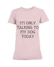 Load image into Gallery viewer, I'm Only Talking To My Dog Today Quote Tee Gift Ladies Tee