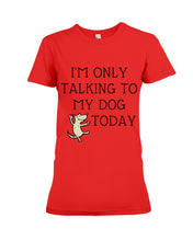 Load image into Gallery viewer, Talking To My Dog Today Quote T-Shirt Ladies Tee