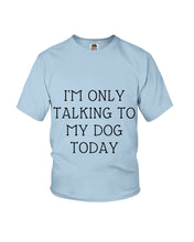 Load image into Gallery viewer, I'm Only Talking To My Dog Today Quote Tee Gift Youth Tee