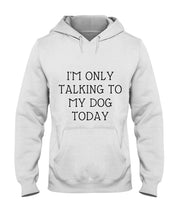 Load image into Gallery viewer, I'm Only Talking To My Dog Today Quote Tee Gift Hoodie