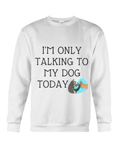 Load image into Gallery viewer, Talking To My Dog Today Quote T-Shirt Sweatshirt