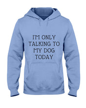 Load image into Gallery viewer, I'm Only Talking To My Dog Today Quote Tee Gift Hoodie