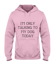 Load image into Gallery viewer, I'm Only Talking To My Dog Today Quote Tee Gift Hoodie