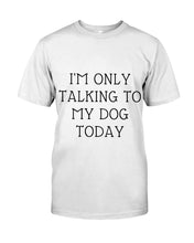 Load image into Gallery viewer, I'm Only Talking To My Dog Today Quote Tee Gift Ladies Tee