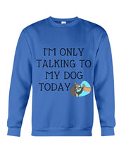 Load image into Gallery viewer, Talking To My Dog Today Quote T-Shirt Sweatshirt