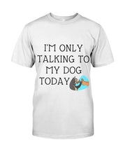 Load image into Gallery viewer, Talking To My Dog Today Quote T-Shirt Guys Tee