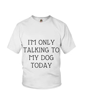 Load image into Gallery viewer, I'm Only Talking To My Dog Today Quote Tee Gift Youth Tee