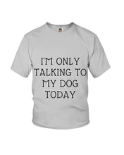 Load image into Gallery viewer, I'm Only Talking To My Dog Today Quote Tee Gift Youth Tee