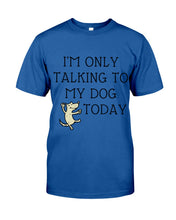 Load image into Gallery viewer, Talking To My Dog Today Quote T-Shirt Guys Tee